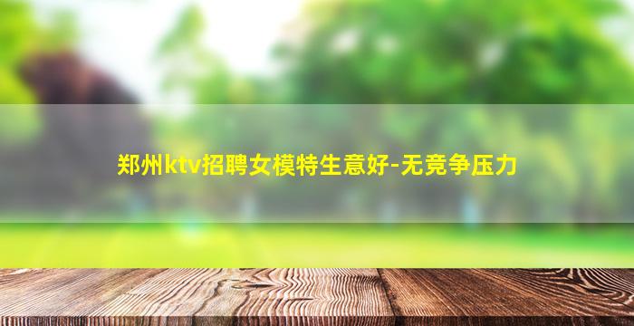 郑州ktv招聘女模特生意好-无竞争压力